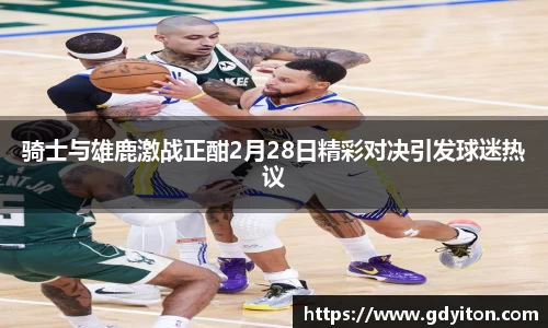 骑士与雄鹿激战正酣2月28日精彩对决引发球迷热议